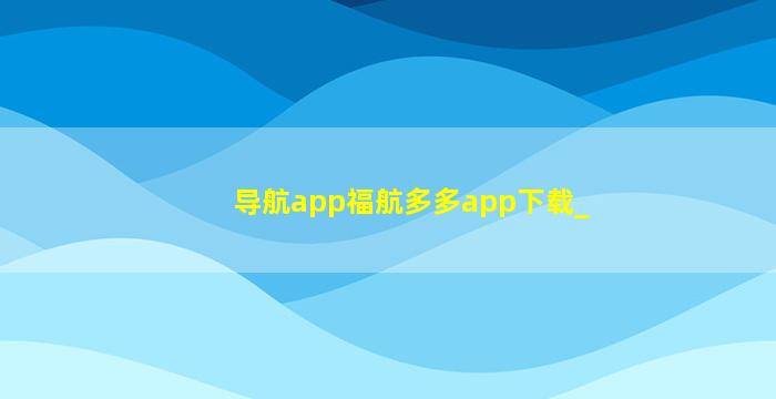 导航app福航多多app下载_