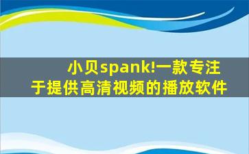 小贝spank!一款专注于提供高清视频的播放软件