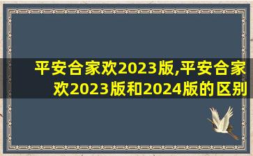 平安合家欢2023版,平安合家欢2023版和2024版的区别