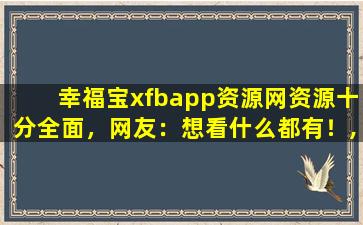 幸福宝xfbapp资源网资源十分全面，网友：想看什么都有！,trapp