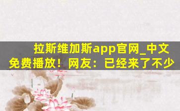 拉斯维加斯app官网_中文免费播放！网友：已经来了不少