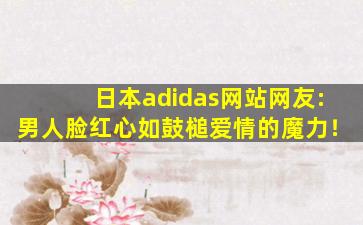 日本adidas网站网友:男人脸红心如鼓槌爱情的魔力！