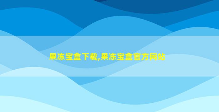 果冻宝盒下载,果冻宝盒官方网站