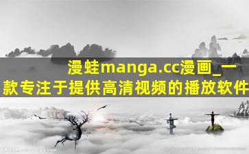 漫蛙manga.cc漫画_一款专注于提供高清视频的播放软件