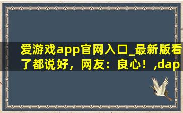 爱游戏app官网入口_最新版看了都说好，网友：良心！,dapp