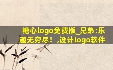 糖心logo免费版_兄弟:乐趣无穷尽！,设计logo软件