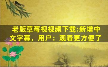 老版草莓视视频下载:新增中文字幕，用户：观看更方便了