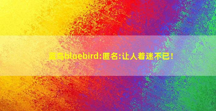 蓝鸟bluebird:匿名:让人着迷不已！