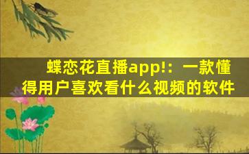 蝶恋花直播app!：一款懂得用户喜欢看什么视频的软件