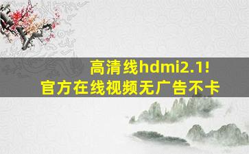 高清线hdmi2.1!官方在线视频无广告不卡