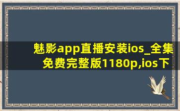 魅影app直播安装ios_全集免费完整版1180p,ios下载