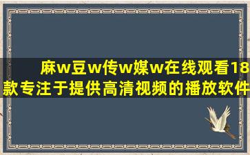 麻w豆w传w媒w在线观看18一款专注于提供高清视频的播放软件